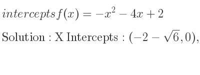 The intercepts of f(x)=-x^2-4x+2 is X Intercepts: (-2-sqrt(6),0),(sqrt(6)-2,0),Y Intercepts: (0,2)